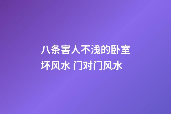 八条害人不浅的卧室坏风水 门对门风水